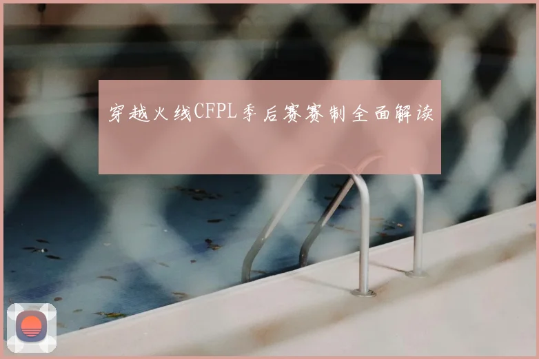 穿越火线CFPL季后赛赛制全面解读