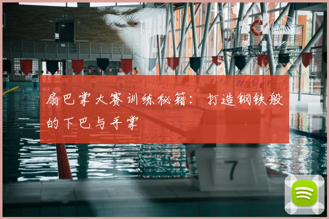扇巴掌大赛训练秘籍：打造钢铁般的下巴与手掌