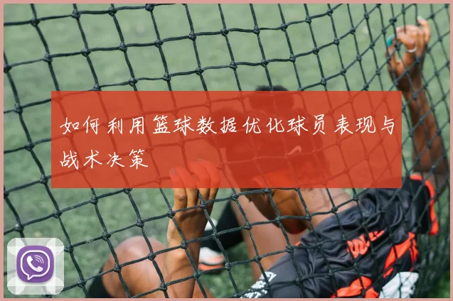 如何利用篮球数据优化球员表现与战术决策
