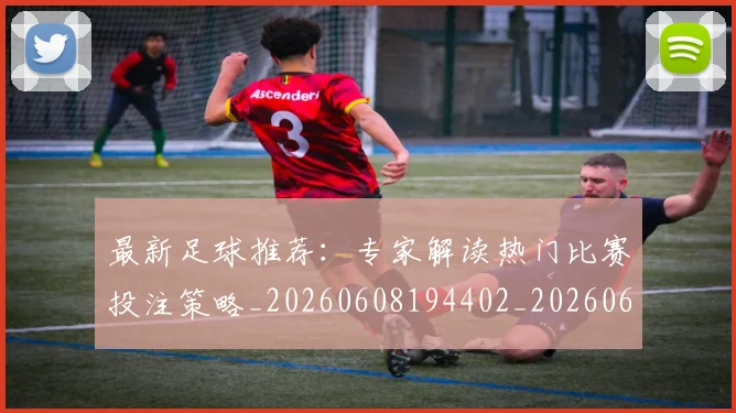 最新足球推荐：专家解读热门比赛投注策略_20260608194402_20260609190725