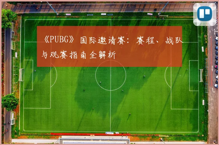 《PUBG》国际邀请赛：赛程、战队与观赛指南全解析