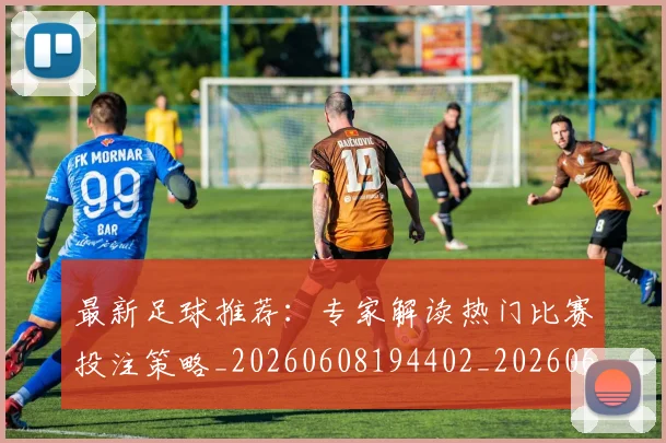 最新足球推荐：专家解读热门比赛投注策略_20260608194402_20260609190725