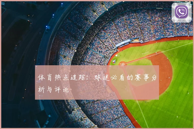 体育热点追踪:球迷必看的赛事分析与评论