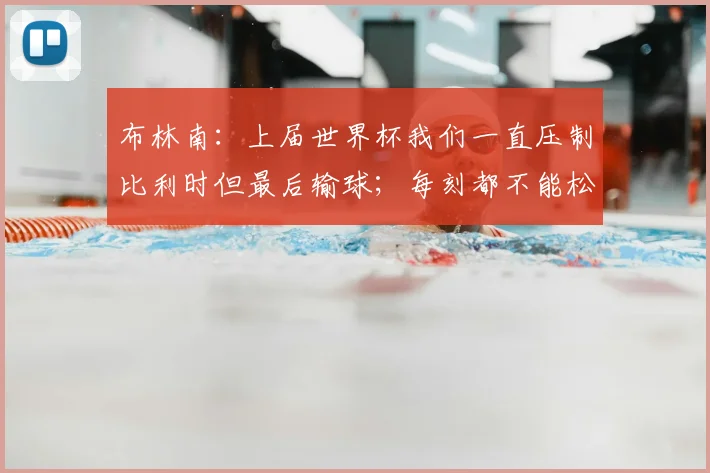 布林南：上届世界杯我们一直压制比利时但最后输球；每刻都不能松懈