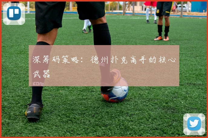 深筹码策略：德州扑克高手的核心武器