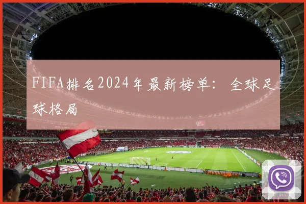 FIFA排名2024年最新榜单:全球足球格局