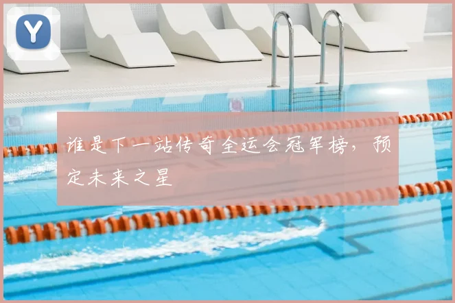 谁是下一站传奇全运会冠军榜，预定未来之星