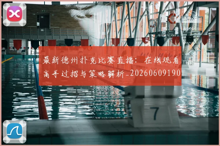 最新德州扑克比赛直播：在线观看高手过招与策略解析_20260609190607