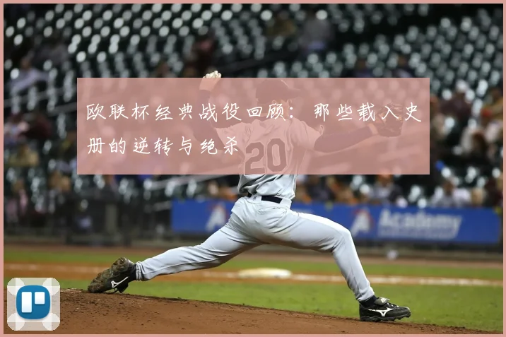 欧联杯经典战役回顾：那些载入史册的逆转与绝杀