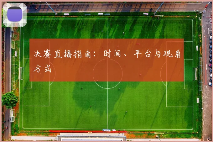 决赛直播指南：时间、平台与观看方式