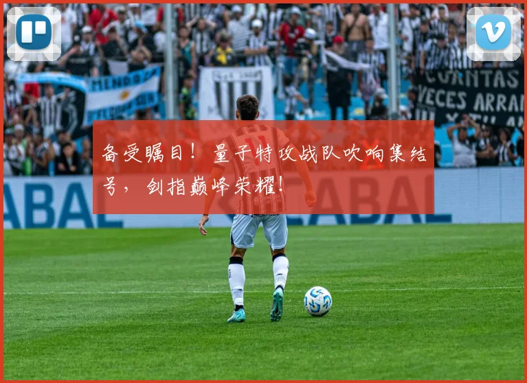 备受瞩目！量子特攻战队吹响集结号，剑指巅峰荣耀！