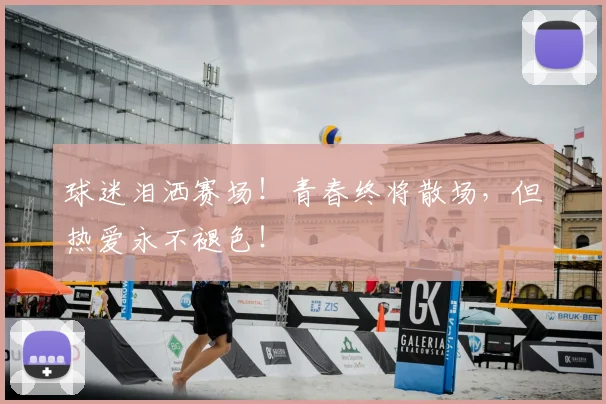 球迷泪洒赛场！青春终将散场，但热爱永不褪色！