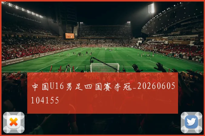 中国U16男足四国赛夺冠_20260605104155