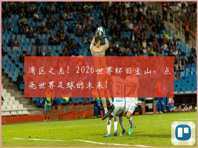 湾区之光！2026世界杯旧金山，点亮世界足球的未来！