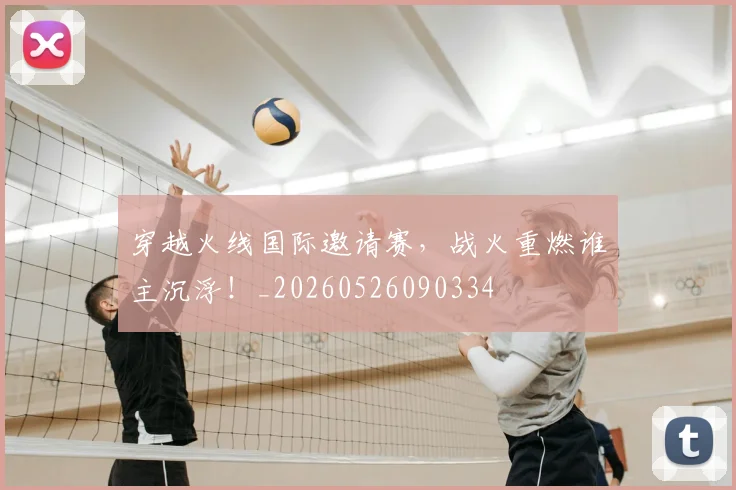 穿越火线国际邀请赛,战火重燃谁主沉浮!_20260526090334