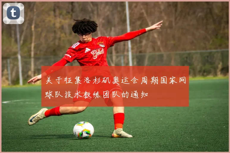 关于征集洛杉矶奥运会周期国家网球队技术教练团队的通知