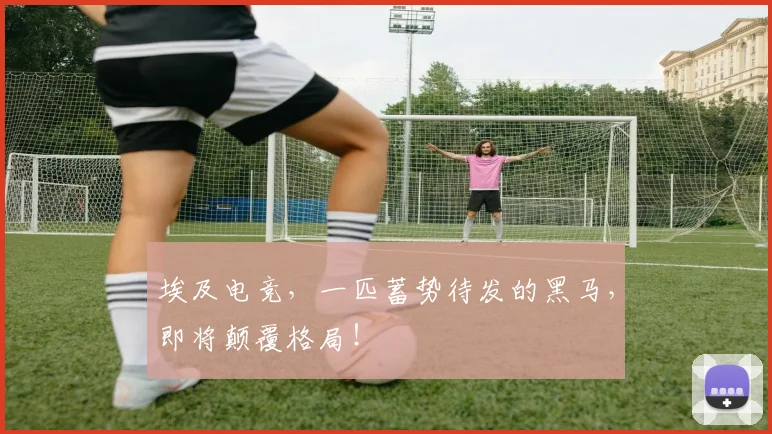 埃及电竞，一匹蓄势待发的黑马，即将颠覆格局！