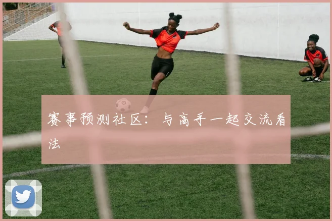 赛事预测社区:与高手一起交流看法