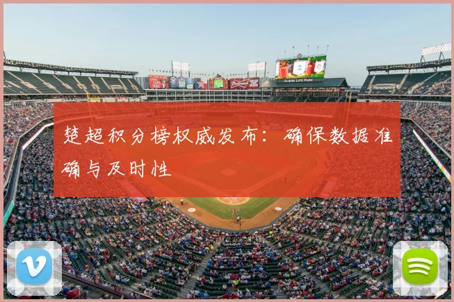 楚超积分榜权威发布:确保数据准确与及时性
