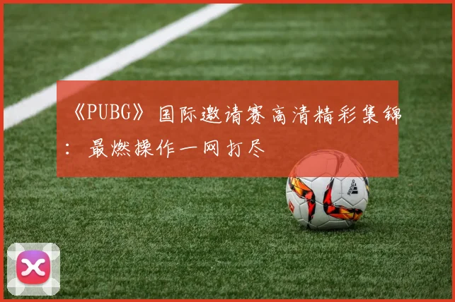 《PUBG》国际邀请赛高清精彩集锦：最燃操作一网打尽