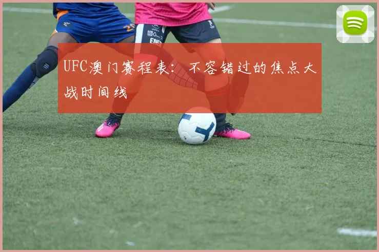 UFC澳门赛程表：不容错过的焦点大战时间线