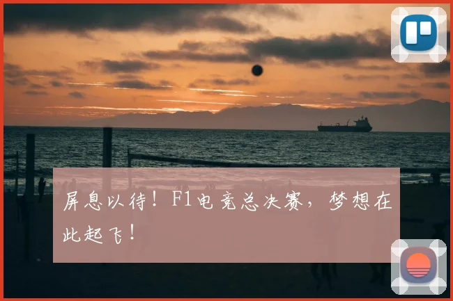 屏息以待!F1电竞总决赛,梦想在此起飞!