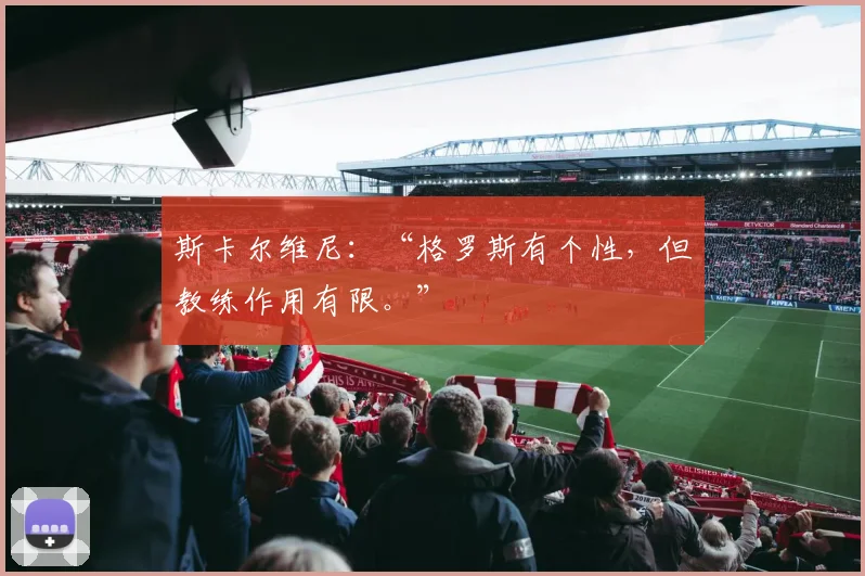 斯卡尔维尼：“格罗斯有个性，但教练作用有限。”