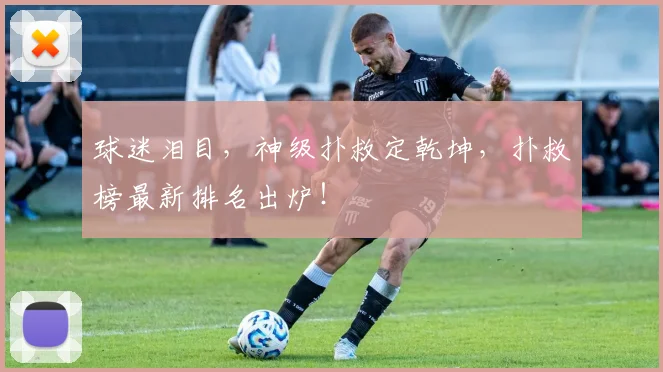 球迷泪目，神级扑救定乾坤，扑救榜最新排名出炉！