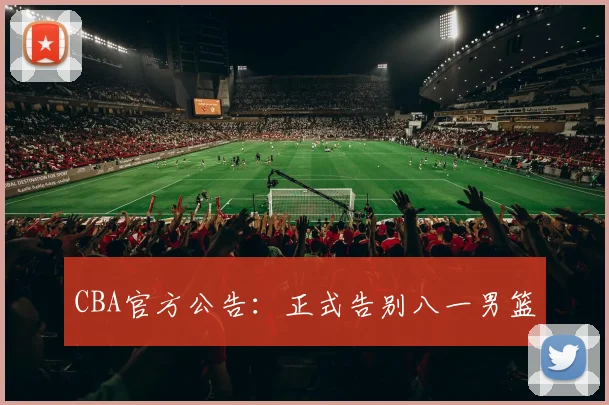 CBA官方公告：正式告别八一男篮