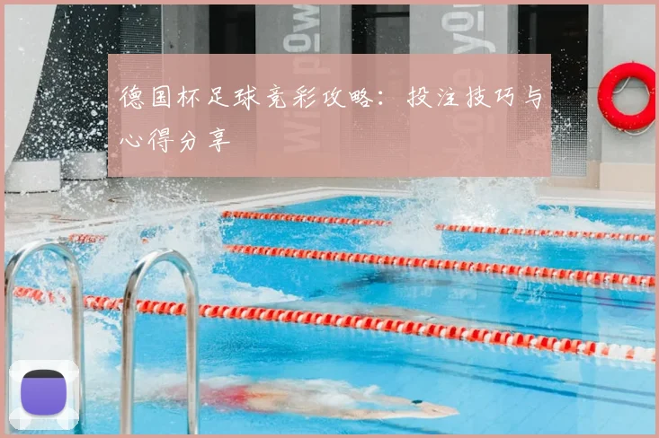 德国杯足球竞彩攻略:投注技巧与心得分享