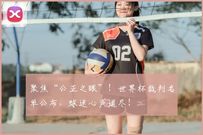 聚焦“公正之眼”！世界杯裁判名单公布，球迷心声道尽！