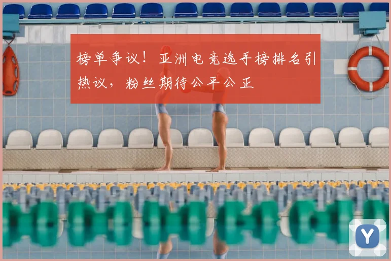 榜单争议!亚洲电竞选手榜排名引热议,粉丝期待公平公正