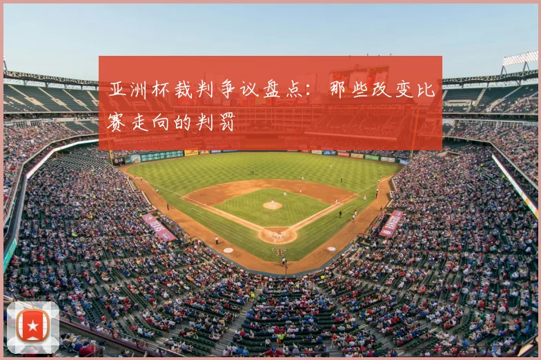 亚洲杯裁判争议盘点：那些改变比赛走向的判罚