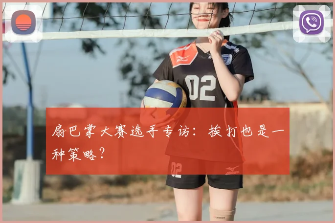 扇巴掌大赛选手专访：挨打也是一种策略？