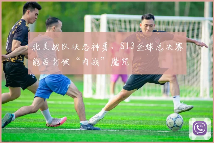 北美战队状态神勇，S13全球总决赛能否打破“内战”魔咒