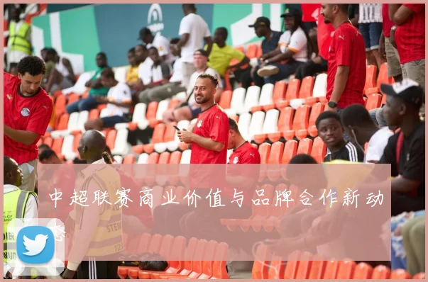 中超联赛商业价值与品牌合作新动态