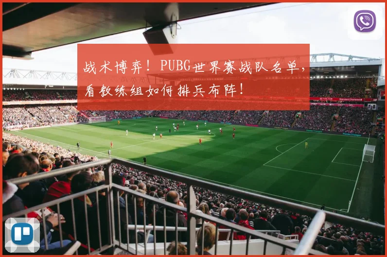战术博弈！PUBG世界赛战队名单，看教练组如何排兵布阵！