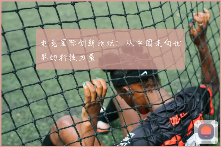 电竞国际创新论坛：从中国走向世界的科技力量