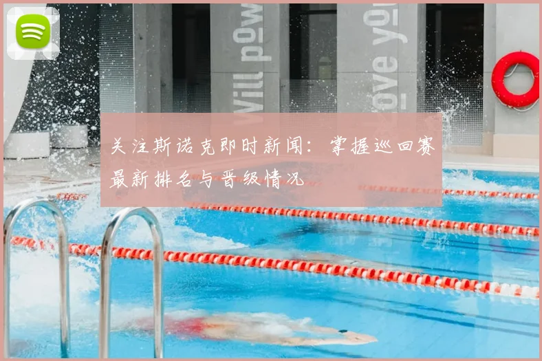 关注斯诺克即时新闻：掌握巡回赛最新排名与晋级情况