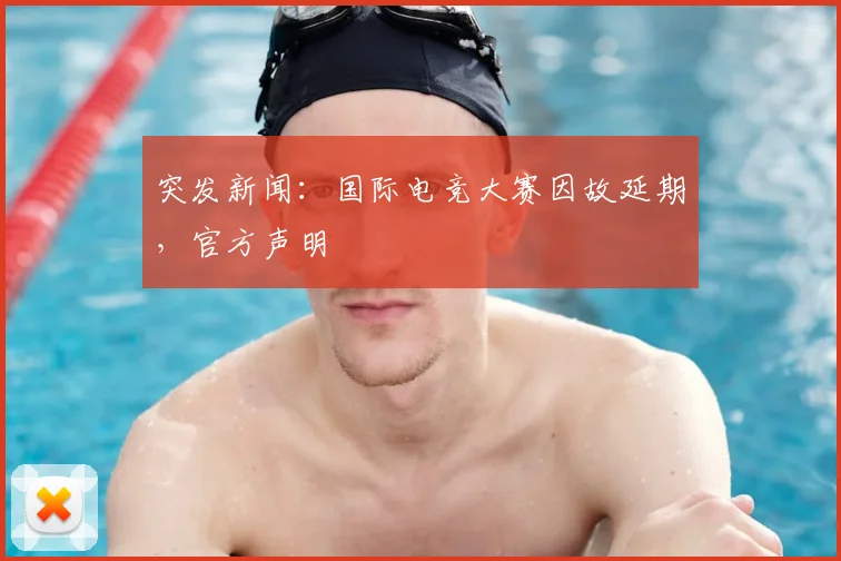 突发新闻：国际电竞大赛因故延期，官方声明
