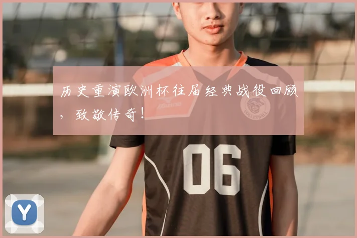 历史重演欧洲杯往届经典战役回顾,致敬传奇!