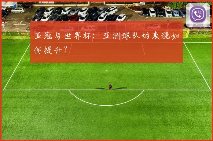亚冠与世界杯：亚洲球队的表现如何提升？