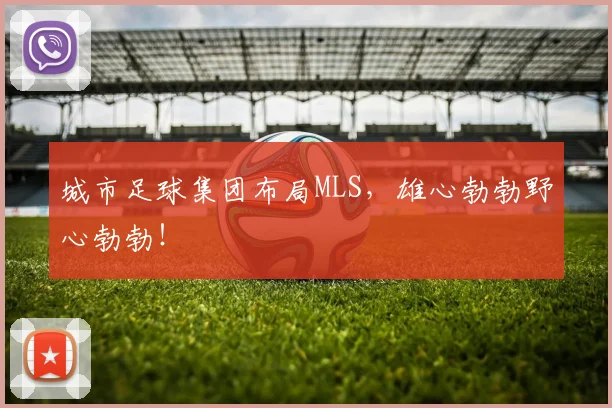 城市足球集团布局MLS，雄心勃勃野心勃勃！