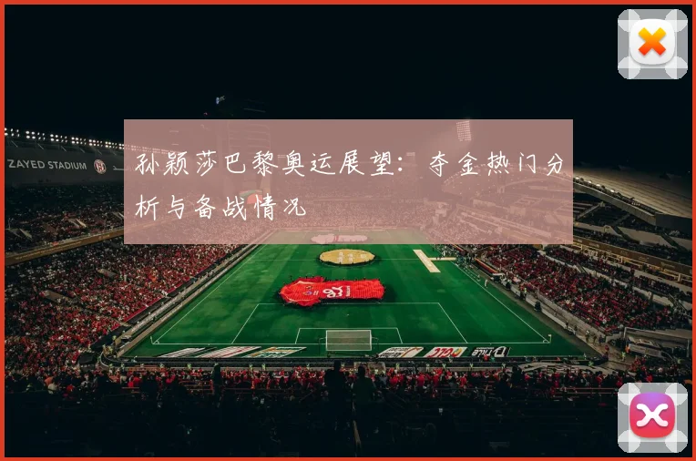 孙颖莎巴黎奥运展望：夺金热门分析与备战情况