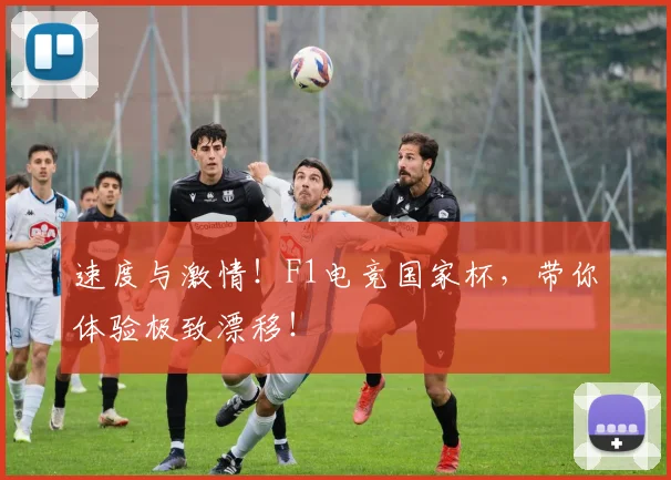 速度与激情！F1电竞国家杯，带你体验极致漂移！