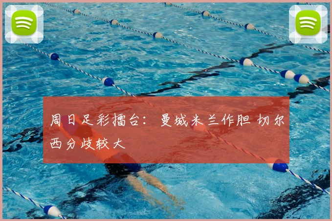 周日足彩擂台:曼城米兰作胆 切尔西分歧较大