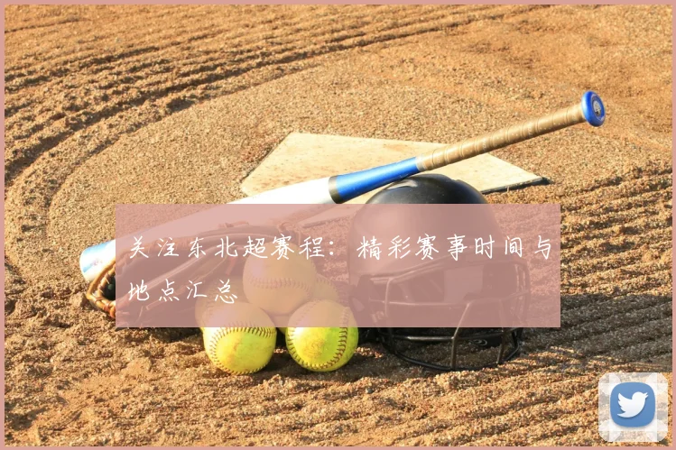 关注东北超赛程：精彩赛事时间与地点汇总