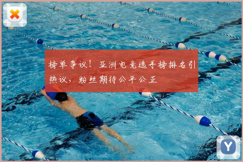 榜单争议！亚洲电竞选手榜排名引热议，粉丝期待公平公正