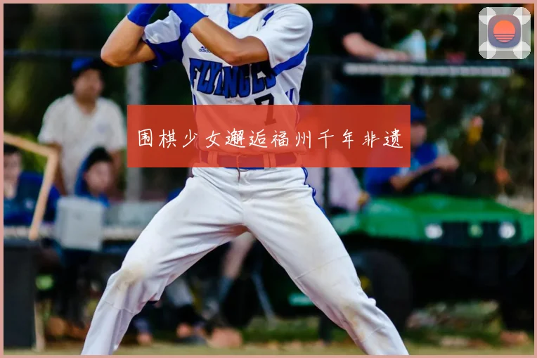 围棋少女邂逅福州千年非遗
