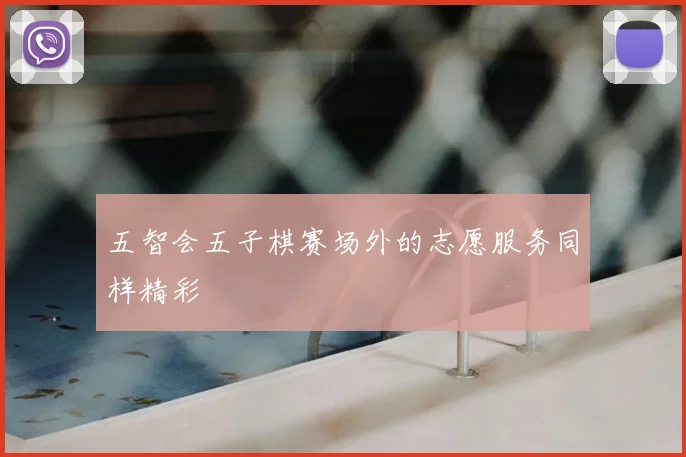 五智会五子棋赛场外的志愿服务同样精彩